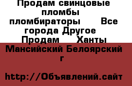 Продам свинцовые пломбы , пломбираторы... - Все города Другое » Продам   . Ханты-Мансийский,Белоярский г.